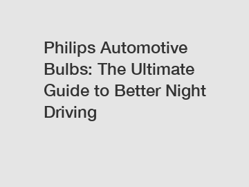 Philips Automotive Bulbs: The Ultimate Guide to Better Night Driving