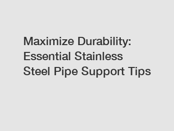 Maximize Durability: Essential Stainless Steel Pipe Support Tips