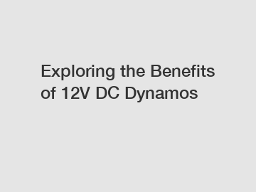 Exploring the Benefits of 12V DC Dynamos