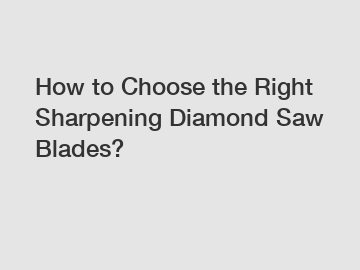 How to Choose the Right Sharpening Diamond Saw Blades?