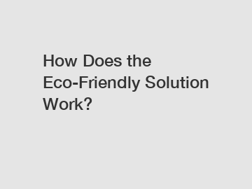 How Does the Eco-Friendly Solution Work?
