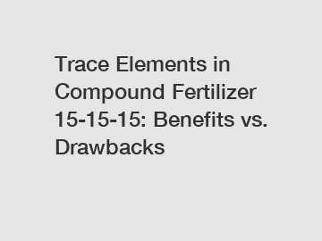 Trace Elements in Compound Fertilizer 15-15-15: Benefits vs. Drawbacks
