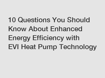 10 Questions You Should Know About Enhanced Energy Efficiency with EVI Heat Pump Technology