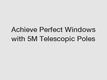 Achieve Perfect Windows with 5M Telescopic Poles