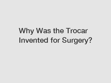 Why Was the Trocar Invented for Surgery?