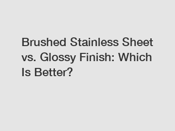 Brushed Stainless Sheet vs. Glossy Finish: Which Is Better?