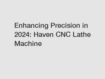 Enhancing Precision in 2024: Haven CNC Lathe Machine