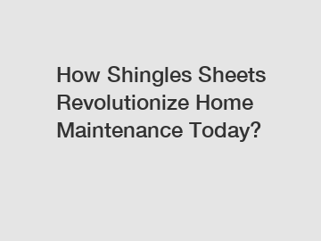 How Shingles Sheets Revolutionize Home Maintenance Today?