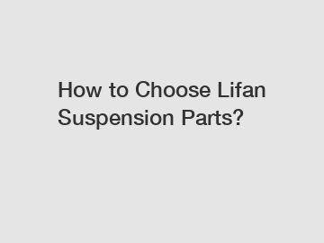 How to Choose Lifan Suspension Parts?