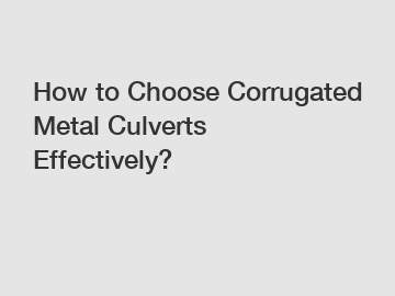 How to Choose Corrugated Metal Culverts Effectively?