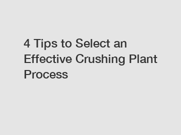 4 Tips to Select an Effective Crushing Plant Process