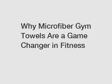 Why Microfiber Gym Towels Are a Game Changer in Fitness