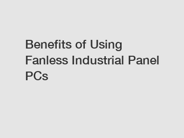 Benefits of Using Fanless Industrial Panel PCs