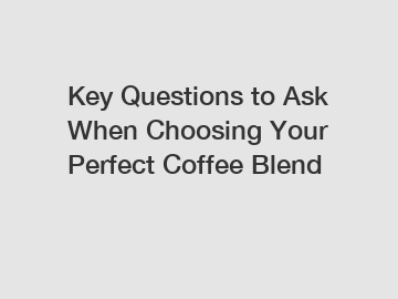 Key Questions to Ask When Choosing Your Perfect Coffee Blend