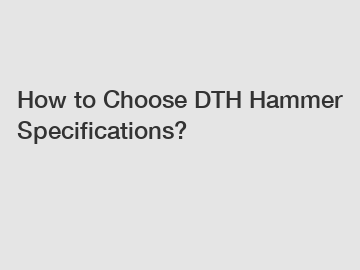 How to Choose DTH Hammer Specifications?