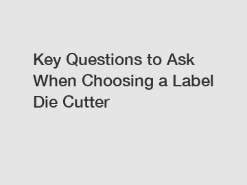 Key Questions to Ask When Choosing a Label Die Cutter