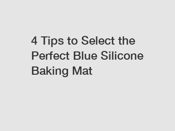 4 Tips to Select the Perfect Blue Silicone Baking Mat