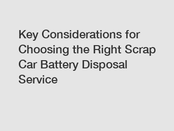 Key Considerations for Choosing the Right Scrap Car Battery Disposal Service