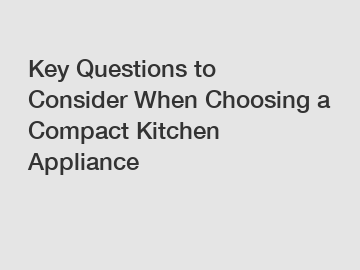 Key Questions to Consider When Choosing a Compact Kitchen Appliance