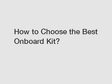 How to Choose the Best Onboard Kit?