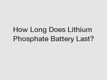 How Long Does Lithium Phosphate Battery Last?