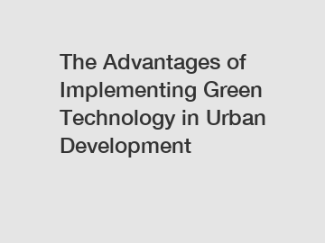 The Advantages of Implementing Green Technology in Urban Development