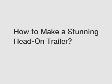 How to Make a Stunning Head-On Trailer?