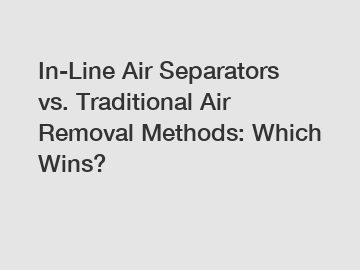 In-Line Air Separators vs. Traditional Air Removal Methods: Which Wins? In-Line Air Separators vs. Traditional Air Removal Methods: Which Wins?