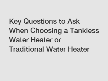 Key Questions to Ask When Choosing a Tankless Water Heater or Traditional Water Heater