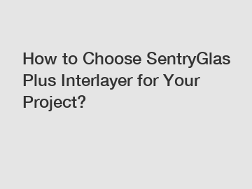 How to Choose SentryGlas Plus Interlayer for Your Project?
