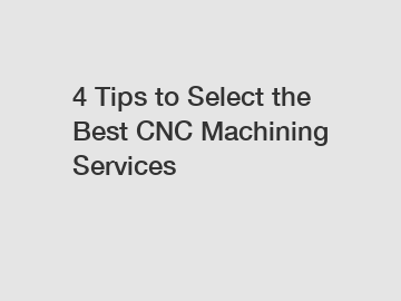 4 Tips to Select the Best CNC Machining Services