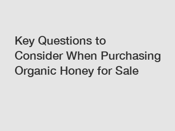 Key Questions to Consider When Purchasing Organic Honey for Sale