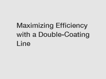 Maximizing Efficiency with a Double-Coating Line