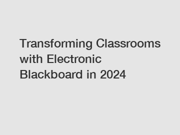 Transforming Classrooms with Electronic Blackboard in 2024