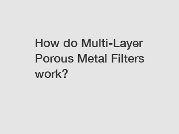 How do Multi-Layer Porous Metal Filters work?
