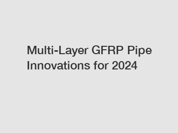 Multi-Layer GFRP Pipe Innovations for 2024