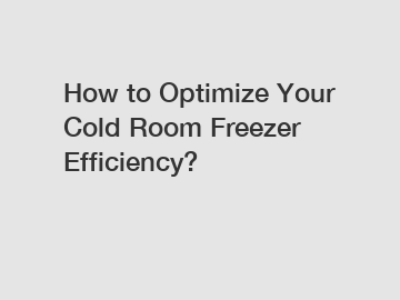 How to Optimize Your Cold Room Freezer Efficiency?