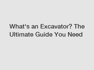 What's an Excavator? The Ultimate Guide You Need