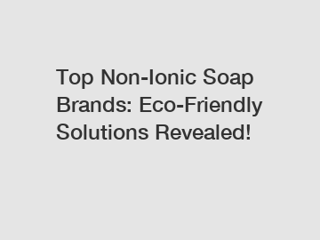 Top Non-Ionic Soap Brands: Eco-Friendly Solutions Revealed!