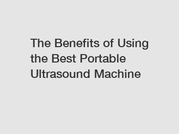 The Benefits of Using the Best Portable Ultrasound Machine