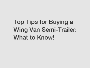 Top Tips for Buying a Wing Van Semi-Trailer: What to Know!