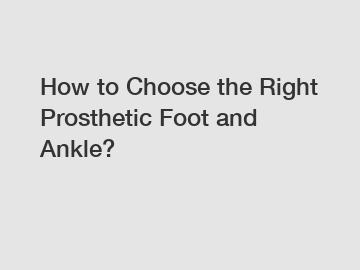 How to Choose the Right Prosthetic Foot and Ankle?