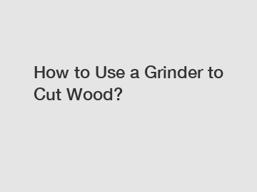 How to Use a Grinder to Cut Wood?