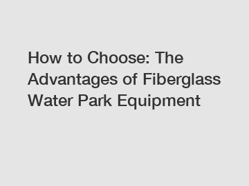 How to Choose: The Advantages of Fiberglass Water Park Equipment