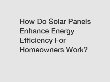 How Do Solar Panels Enhance Energy Efficiency For Homeowners Work? How Do Solar Panels Enhance Energy Efficiency For Homeowners Work?