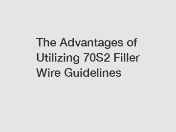 The Advantages of Utilizing 70S2 Filler Wire Guidelines