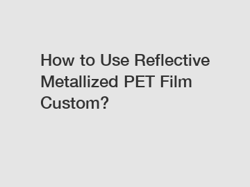 How to Use Reflective Metallized PET Film Custom?