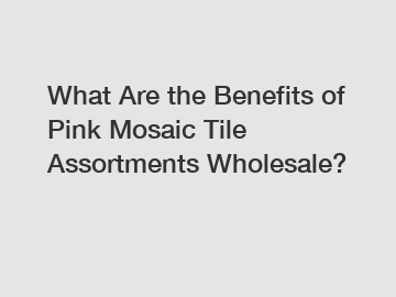 What Are the Benefits of Pink Mosaic Tile Assortments Wholesale?