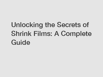 Unlocking the Secrets of Shrink Films: A Complete Guide