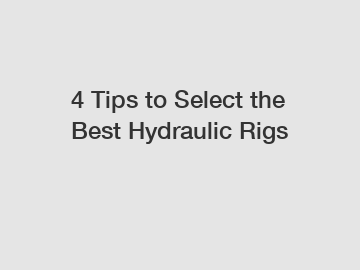 4 Tips to Select the Best Hydraulic Rigs